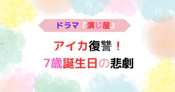 アイキャッチ画像『ドラマ『演じ屋』アイカ復讐の真実！7歳の誕生日の悲劇』